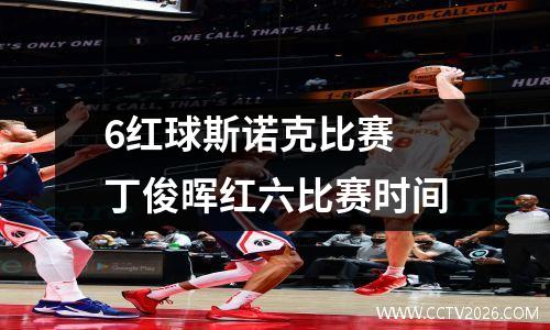 6红球斯诺克比赛 丁俊晖红六比赛时间