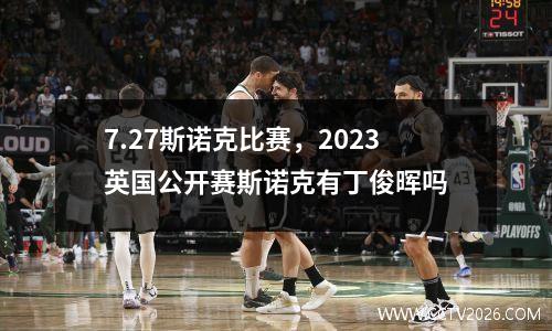 7.27斯诺克比赛，2023英国公开赛斯诺克有丁俊晖吗