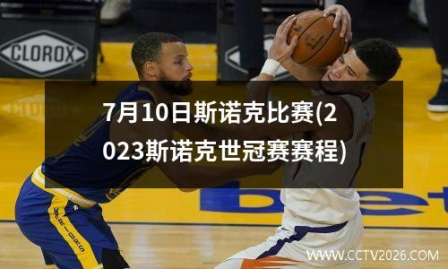 7月10日斯诺克比赛(2023斯诺克世冠赛赛程)