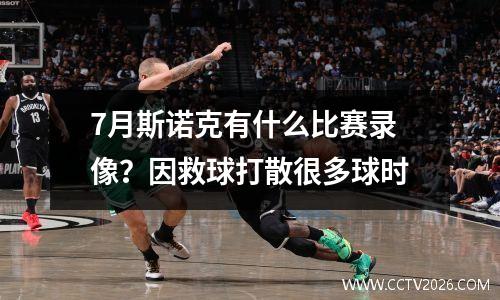 7月斯诺克有什么比赛录像？因救球打散很多球时