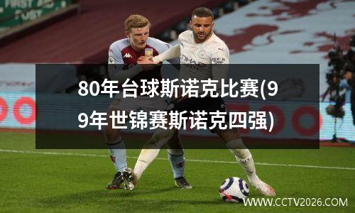 80年台球斯诺克比赛(99年世锦赛斯诺克四强)