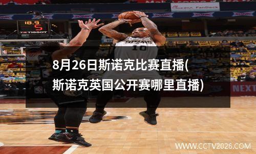 8月26日斯诺克比赛直播(斯诺克英国公开赛哪里直播)
