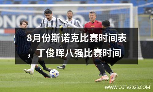 8月份斯诺克比赛时间表，丁俊晖八强比赛时间