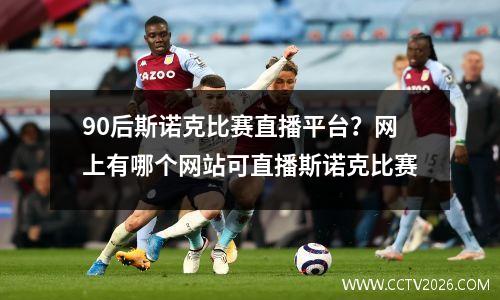 90后斯诺克比赛直播平台？网上有哪个网站可直播斯诺克比赛