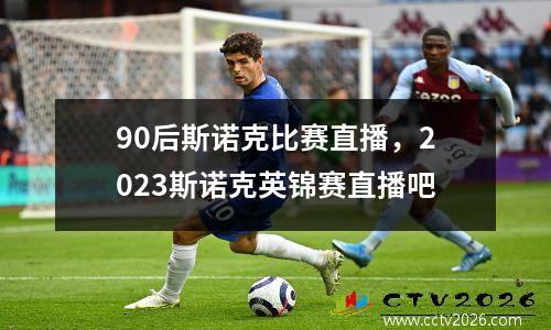 90后斯诺克比赛直播，2023斯诺克英锦赛直播吧