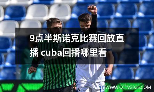 9点半斯诺克比赛回放直播 cuba回播哪里看