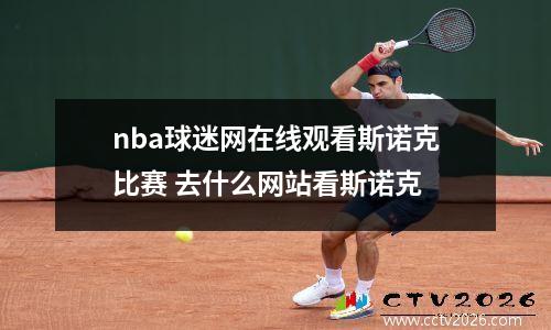 nba球迷网在线观看斯诺克比赛 去什么网站看斯诺克