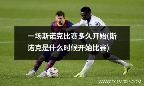一场斯诺克比赛多久开始(斯诺克是什么时候开始比赛)