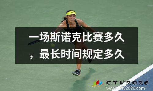 一场斯诺克比赛多久，最长时间规定多久