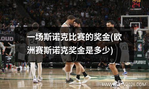 一场斯诺克比赛的奖金(欧洲赛斯诺克奖金是多少)