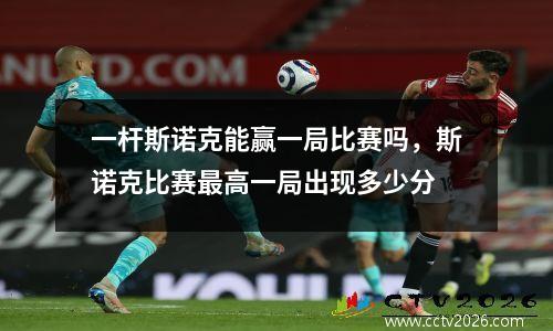 一杆斯诺克能赢一局比赛吗，斯诺克比赛最高一局出现多少分