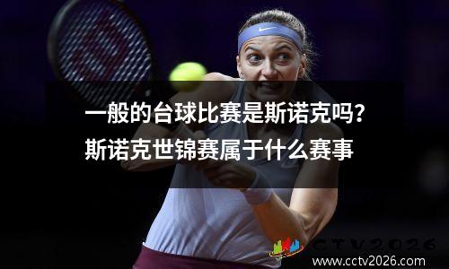 一般的台球比赛是斯诺克吗？斯诺克世锦赛属于什么赛事