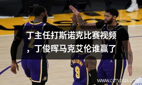 丁主任打斯诺克比赛视频，丁俊晖马克艾伦谁赢了
