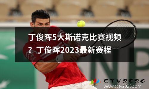丁俊晖5大斯诺克比赛视频？丁俊晖2023最新赛程