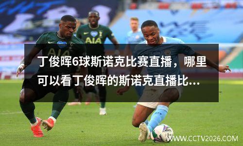 丁俊晖6球斯诺克比赛直播，哪里可以看丁俊晖的斯诺克直播比赛