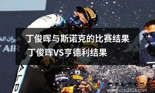 丁俊晖与斯诺克的比赛结果 丁俊晖VS亨德利结果