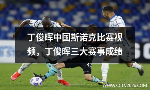 丁俊晖中国斯诺克比赛视频，丁俊晖三大赛事成绩
