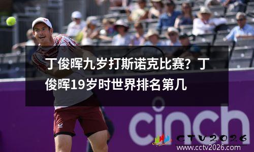 丁俊晖九岁打斯诺克比赛？丁俊晖19岁时世界排名第几