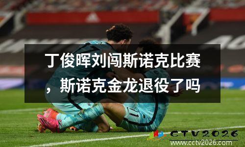 丁俊晖刘闯斯诺克比赛，斯诺克金龙退役了吗