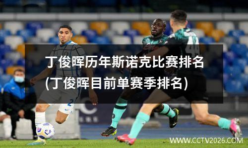 丁俊晖历年斯诺克比赛排名(丁俊晖目前单赛季排名)