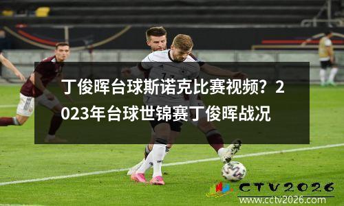 丁俊晖台球斯诺克比赛视频？2023年台球世锦赛丁俊晖战况