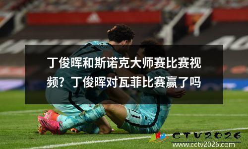 丁俊晖和斯诺克大师赛比赛视频？丁俊晖对瓦菲比赛赢了吗