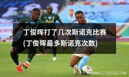 丁俊晖打了几次斯诺克比赛(丁俊晖最多斯诺克次数)