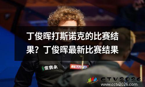 丁俊晖打斯诺克的比赛结果？丁俊晖最新比赛结果