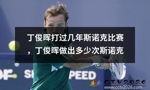 丁俊晖打过几年斯诺克比赛，丁俊晖做出多少次斯诺克