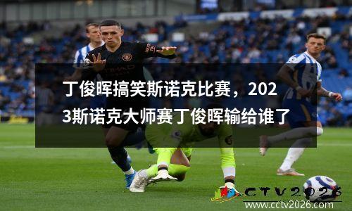 丁俊晖搞笑斯诺克比赛，2023斯诺克大师赛丁俊晖输给谁了