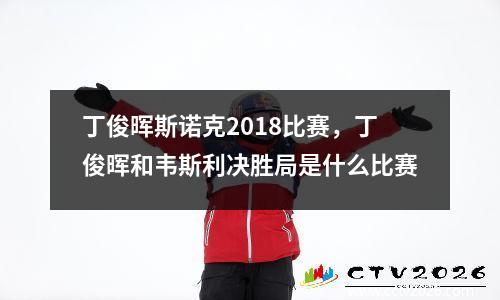 丁俊晖斯诺克2018比赛，丁俊晖和韦斯利决胜局是什么比赛