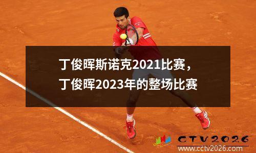 丁俊晖斯诺克2021比赛，丁俊晖2023年的整场比赛
