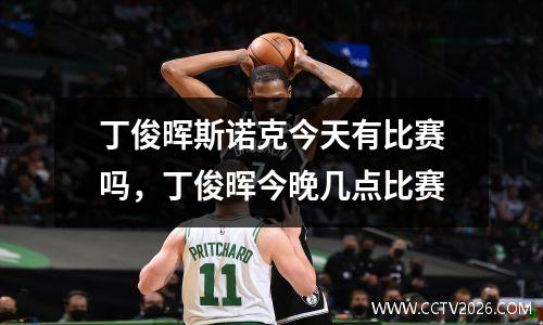 丁俊晖斯诺克今天有比赛吗，丁俊晖今晚几点比赛
