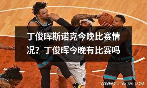 丁俊晖斯诺克今晚比赛情况？丁俊晖今晚有比赛吗