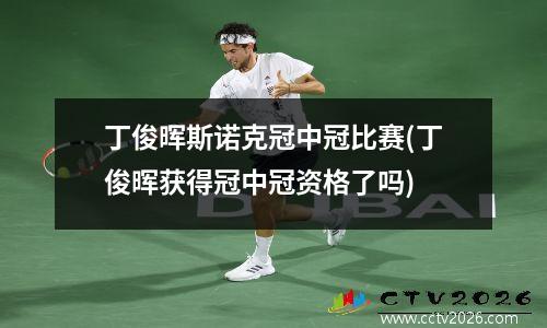 丁俊晖斯诺克冠中冠比赛(丁俊晖获得冠中冠资格了吗)
