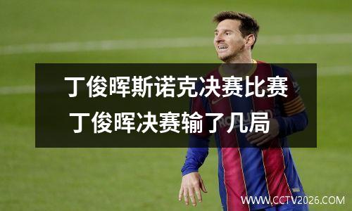 丁俊晖斯诺克决赛比赛 丁俊晖决赛输了几局