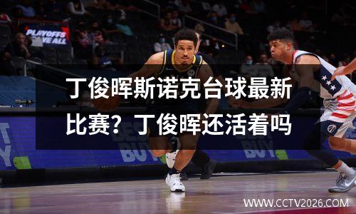 丁俊晖斯诺克台球最新比赛？丁俊晖还活着吗