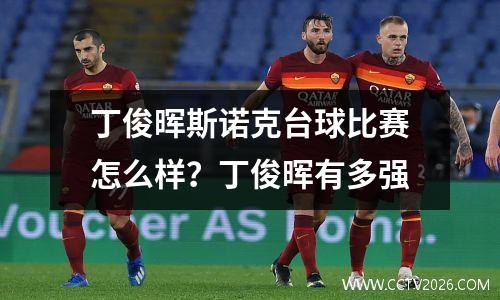 丁俊晖斯诺克台球比赛怎么样？丁俊晖有多强