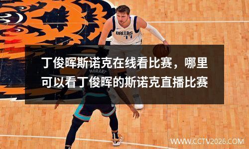 丁俊晖斯诺克在线看比赛，哪里可以看丁俊晖的斯诺克直播比赛