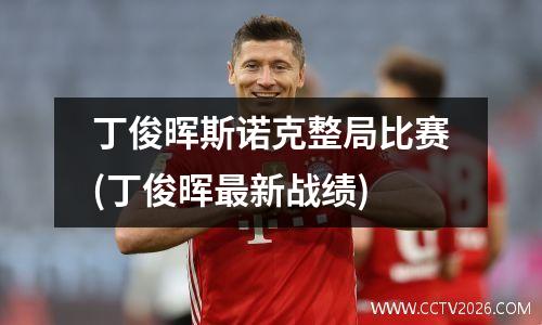 丁俊晖斯诺克整局比赛(丁俊晖最新战绩)