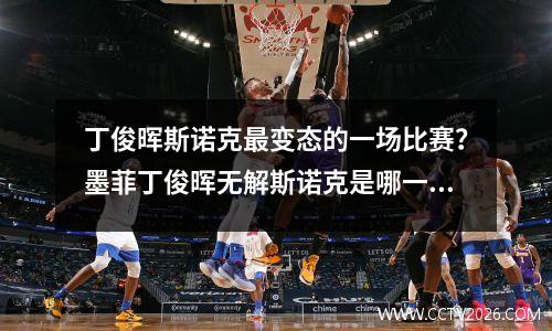 丁俊晖斯诺克最变态的一场比赛？墨菲丁俊晖无解斯诺克是哪一场