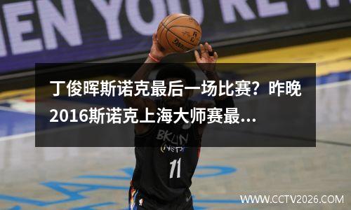 丁俊晖斯诺克最后一场比赛？昨晚2016斯诺克上海大师赛最后1