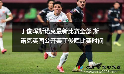 丁俊晖斯诺克最新比赛全部 斯诺克英国公开赛丁俊晖比赛时间