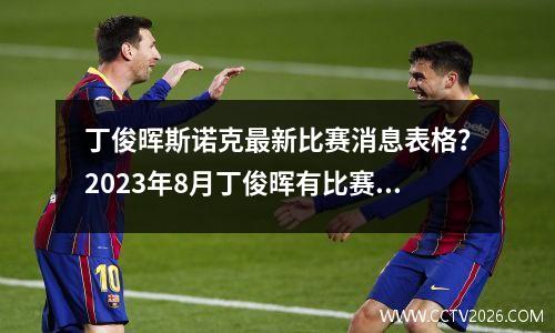 丁俊晖斯诺克最新比赛消息表格？2023年8月丁俊晖有比赛吗
