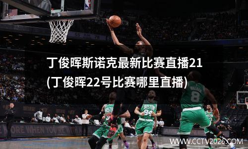 丁俊晖斯诺克最新比赛直播21(丁俊晖22号比赛哪里直播)
