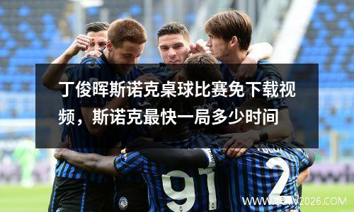 丁俊晖斯诺克桌球比赛免下载视频，斯诺克最快一局多少时间