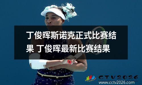 丁俊晖斯诺克正式比赛结果 丁俊晖最新比赛结果