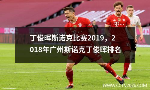 丁俊晖斯诺克比赛2019，2018年广州斯诺克丁俊晖排名