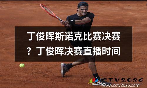 丁俊晖斯诺克比赛决赛？丁俊晖决赛直播时间
