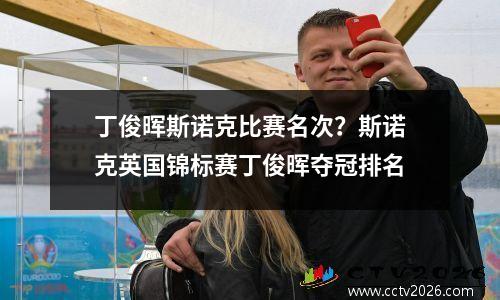 丁俊晖斯诺克比赛名次？斯诺克英国锦标赛丁俊晖夺冠排名